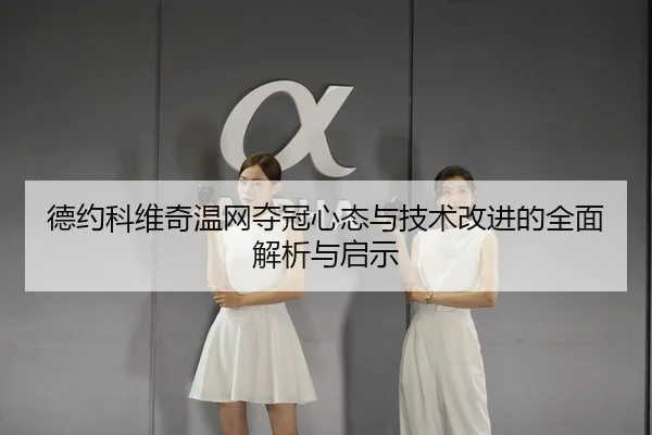 德约科维奇温网夺冠心态与技术改进的全面解析与启示（WENDING ENTERTAINMENT）